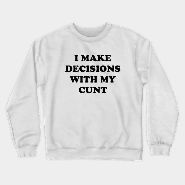 I MAKE DECISIONS WITH MY CUNT Crewneck Sweatshirt by TheCosmicTradingPost